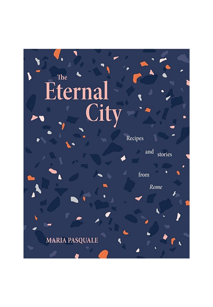 THE ETERNAL CITY: RECIPES + STORIES FROM ROME